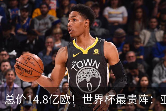 总价14.8亿欧！世界杯最贵阵：亚哈姆维领衔，亿元萨利巴坐镇后防